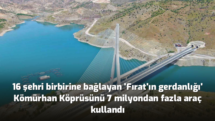 16 şehri birbirine bağlayan 'Fırat'ın gerdanlığı' Kömürhan Köprüsünü 7 milyondan fazla araç kullandı