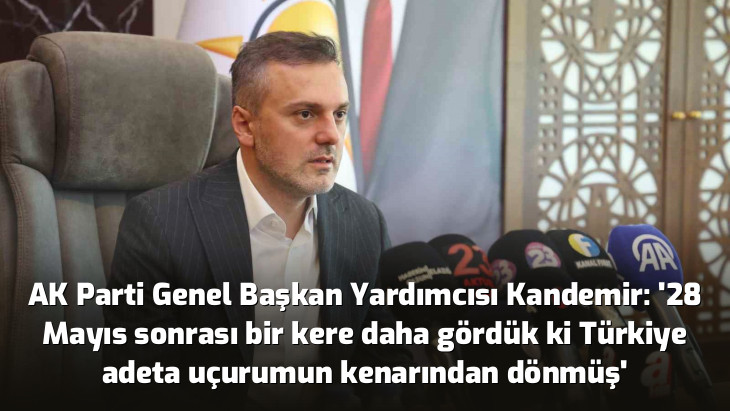 AK Parti Genel Başkan Yardımcısı Kandemir: '28 Mayıs sonrası bir kere daha gördük ki Türkiye adeta uçurumun kenarından dönmüş'